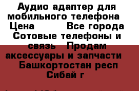 Аудио адаптер для мобильного телефона › Цена ­ 200 - Все города Сотовые телефоны и связь » Продам аксессуары и запчасти   . Башкортостан респ.,Сибай г.